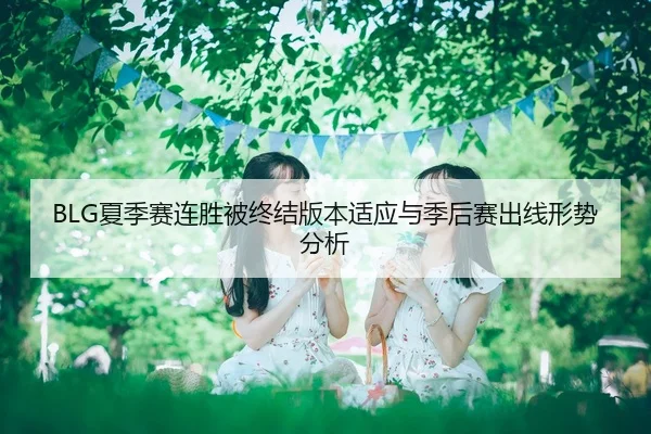 BLG夏季赛连胜被终结版本适应与季后赛出线形势分析